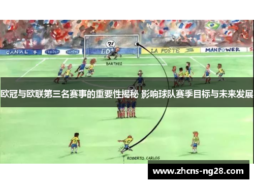 欧冠与欧联第三名赛事的重要性揭秘 影响球队赛季目标与未来发展